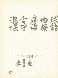 混合痔肉球脱出保守治疗能消除吗