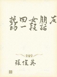 挽回女朋友感动的一段话