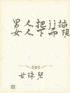 男人把jj插进女人下面视频