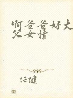 啊爸爸好大啊之父女情