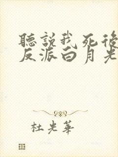 听说我死后成了反派白月光小说