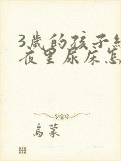 3岁的孩子经常夜里尿床怎么办