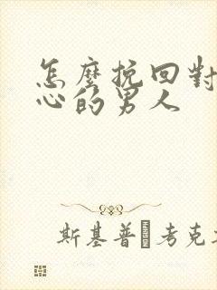 怎么挽回对你死心的男人