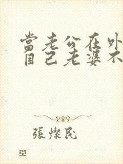 当老公在外面说自己老婆不好