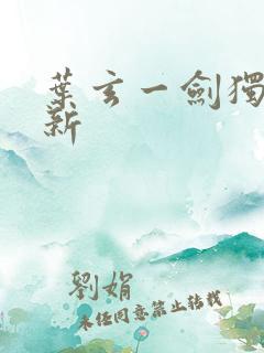 叶玄一剑独尊最新