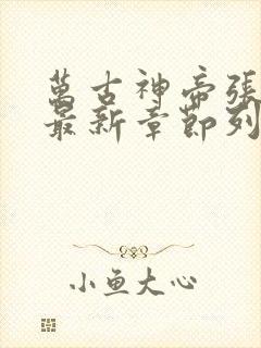 万古神帝张若尘最新章节列表