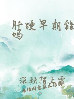 肝硬早期能治疗吗