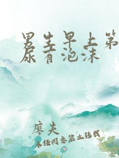 男生早上第一泡尿有泡沫