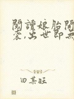 阅读娘胎开始逆袭,出世即无敌全文