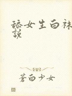 舔女生白袜脚小说