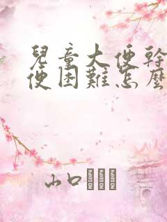 儿童大便干燥排便困难怎么办