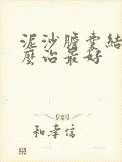 泥沙胆囊结石怎么治最好