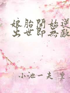 娘胎开始逆袭,出世即无敌全文阅读免费