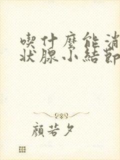 吃什么能消除甲状腺小结节