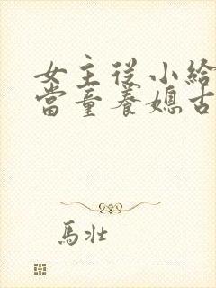 女主从小给男主当童养媳古言