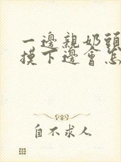 一边亲奶头一边摸下边会怎么样