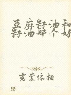 亚麻籽油和紫苏籽油哪个好