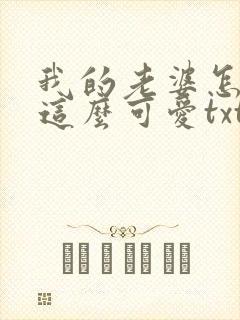 我的老婆怎么能这么可爱txt