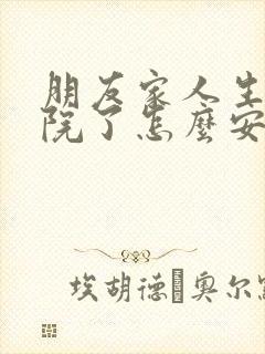 朋友家人生病住院了怎么安慰