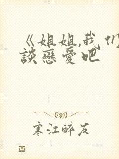 《姐姐,我们来谈恋爱吧