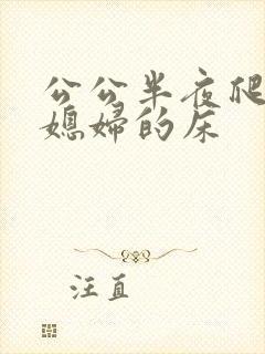 公公半夜爬上儿媳妇的床