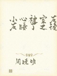 小心被室友男朋友睡了之后