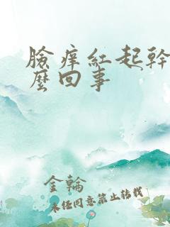 脸痒红起干皮怎么回事