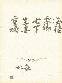 重生七零:知青娇妻下乡后嫁糙汉