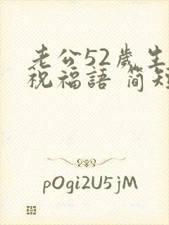 老公52岁生日祝福语 简短独特一句话