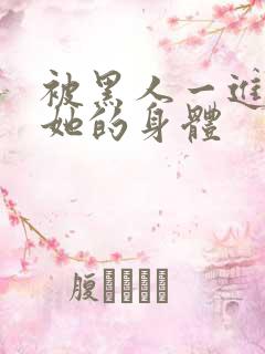 被黑人一进一出她的身体