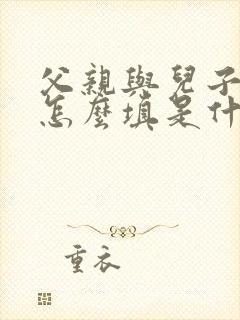 父亲与儿子关系怎么填是什么关系