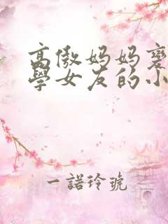 高傲妈妈变成同学女友的小说