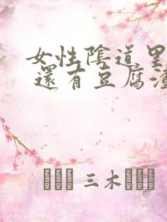 女性阴道里肉粒 还有豆腐渣