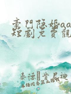 豪门隐婚aa制短剧免费观看大结局