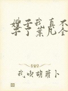 嫂子我真不是傻子了叶凡全文免费看