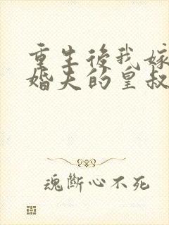 重生后我嫁了未婚夫的皇叔完整阅读