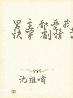男主都爱我 (快穿 剧情 高h)