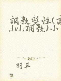 调教双性(高h,1v1,调教)小说