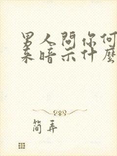 男人问你何时回来暗示什么