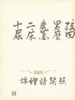 十二岁男孩夜里尿床怎么回事