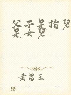 父子是指儿子还是女儿