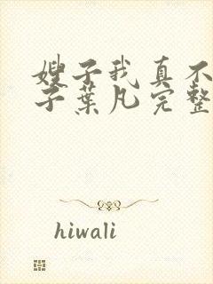 嫂子我真不是傻子叶凡完整版免费