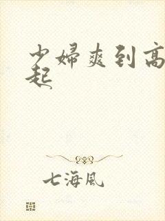 少妇爽到高潮迭起