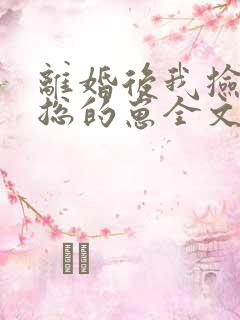 离婚后我捡走霸总的崽全文免费阅读