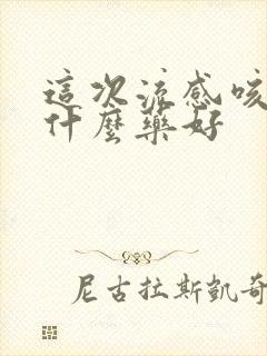 这次流感咳嗽吃什么药好