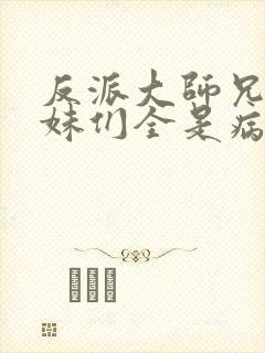 反派大师兄,师妹们全是病娇在线阅读