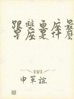 跟双鱼座最配的星座是什么