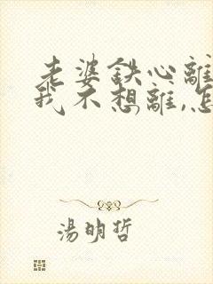 老婆铁心离婚,我不想离,怎么挽回