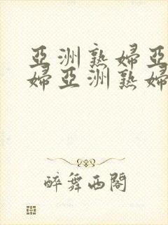 亚洲熟妇亚洲熟妇亚洲熟妇o亚洲熟妇