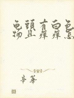 龟头有白色分泌物且痒痒怎么回事